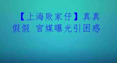【上海败家仔】真真假假 官媒曝光引困惑