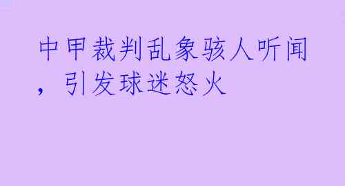 中甲裁判乱象骇人听闻，引发球迷怒火 