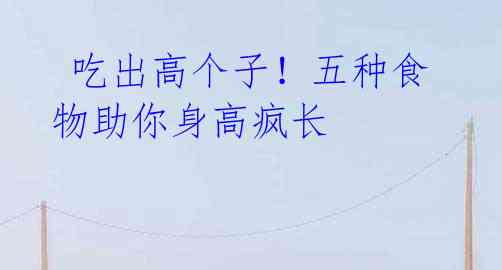 吃出高个子!五种食物助你身高疯长