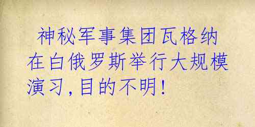 神秘军事集团瓦格纳在白俄罗斯举行大规模演习,目的不明!