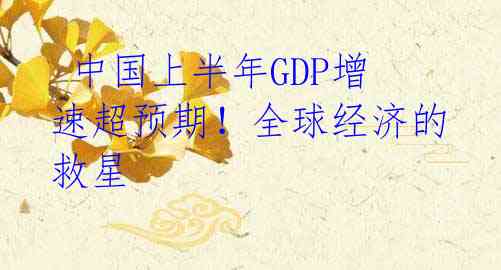 中国上半年GDP增速超预期!全球经济的救星
