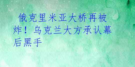  俄克里米亚大桥再被炸！乌克兰大方承认幕后黑手 