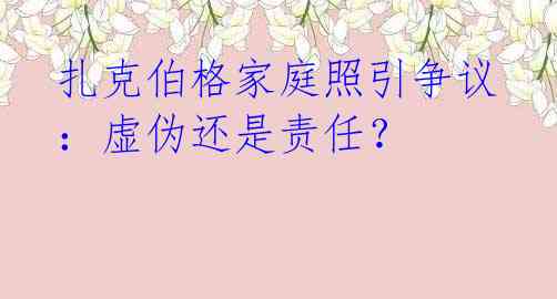 扎克伯格家庭照引争议：虚伪还是责任？ 