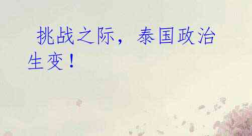 挑战之际,泰国政治生变!