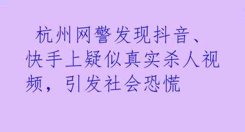 杭州网警发现抖音、快手上疑似真实杀人视频,引发社会恐慌