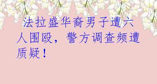  法拉盛华裔男子遭六人围殴，警方调查频遭质疑！ 