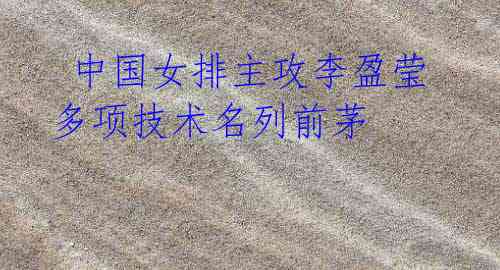 中国女排主攻李盈莹多项技术名列前茅