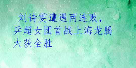  刘诗雯遭遇两连败，乒超女团首战上海龙腾大获全胜 