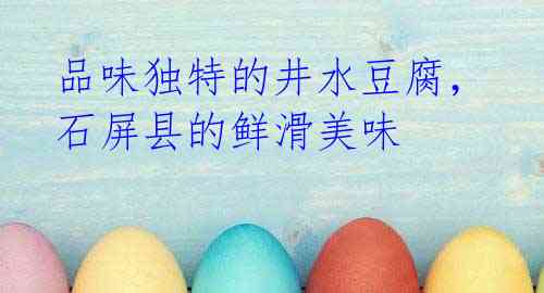 品味独特的井水豆腐,石屏县的鲜滑美味