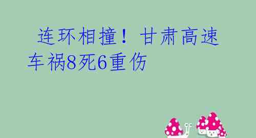  连环相撞！甘肃高速车祸8死6重伤 