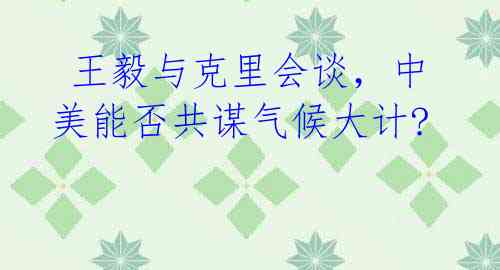 王毅与克里会谈,中美能否共谋气候大计?