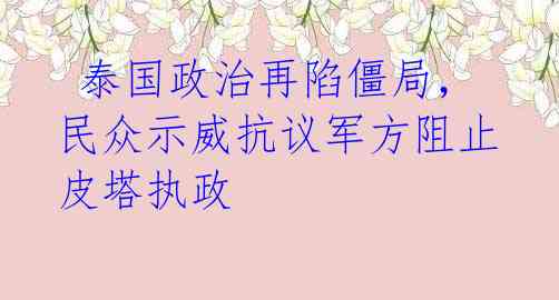 泰国政治再陷僵局,民众示威抗议军方阻止皮塔执政