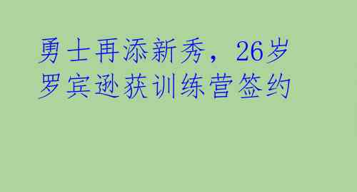 勇士再添新秀,26岁罗宾逊获训练营签约