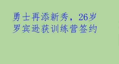 勇士再添新秀，26岁罗宾逊获训练营签约 