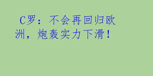 C罗:不会再回归欧洲,炮轰实力下滑!
