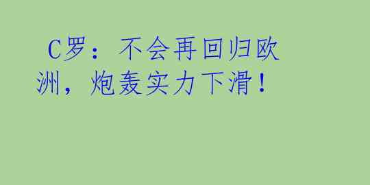  C罗：不会再回归欧洲，炮轰实力下滑！ 