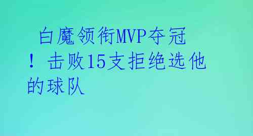 白魔领衔MVP夺冠!击败15支拒绝选他的球队