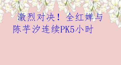  激烈对决！全红婵与陈芋汐连续PK5小时 