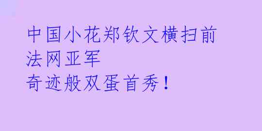 中国小花郑钦文横扫前法网亚军 奇迹般双蛋首秀!