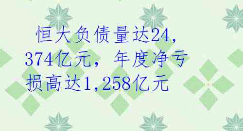 恒大负债量达24,374亿元,年度净亏损高达1,258亿元