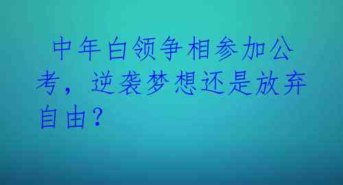 中年白领争相参加公考,逆袭梦想还是放弃自由?
