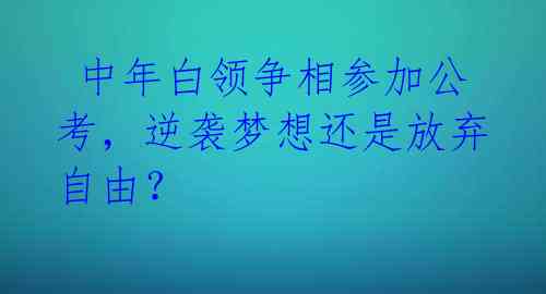  中年白领争相参加公考，逆袭梦想还是放弃自由？ 