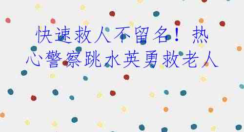 快速救人不留名!热心警察跳水英勇救老人