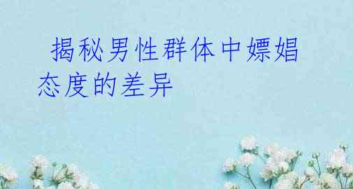揭秘男性群体中嫖娼态度的差异