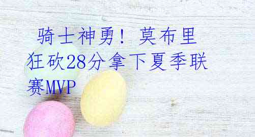 骑士神勇! 莫布里狂砍28分拿下夏季联赛MVP