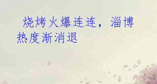 烧烤火爆连连,淄博热度渐消退
