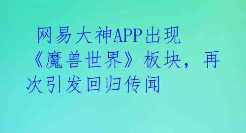  网易大神APP出现《魔兽世界》板块，再次引发回归传闻 