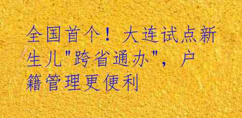 全国首个!大连试点新生儿"跨省通办",户籍管理更便利