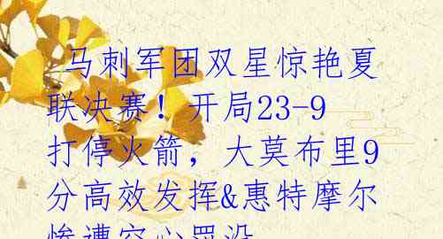 马刺军团双星惊艳夏联决赛!开局23-9打停火箭,大莫布里9分高效发挥&惠特摩尔惨遭空心罚没