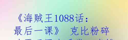 《海贼王1088话:最后一课》 克比粉碎政恶王巨大手掌、青雉刺穿卡普