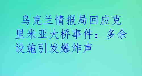  乌克兰情报局回应克里米亚大桥事件：多余设施引发爆炸声 