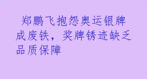 郑鹏飞抱怨奥运银牌成废铁,奖牌锈迹缺乏品质保障
