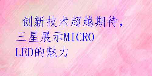 创新技术超越期待,三星展示MICRO LED的魅力