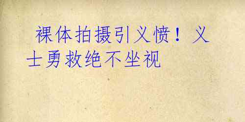 裸体拍摄引义愤!义士勇救绝不坐视