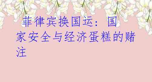 菲律宾换国运: 国家安全与经济蛋糕的赌注