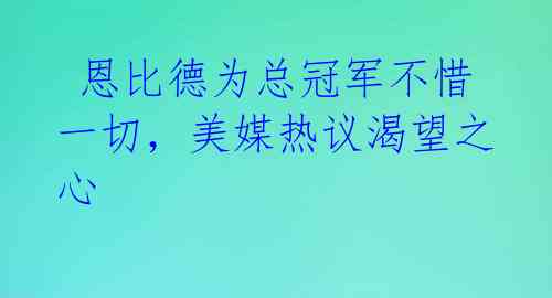 恩比德为总冠军不惜一切,美媒热议渴望之心