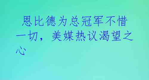  恩比德为总冠军不惜一切，美媒热议渴望之心 