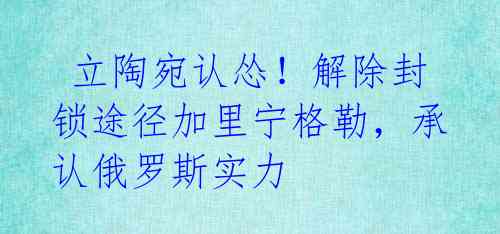  立陶宛认怂！解除封锁途径加里宁格勒，承认俄罗斯实力 