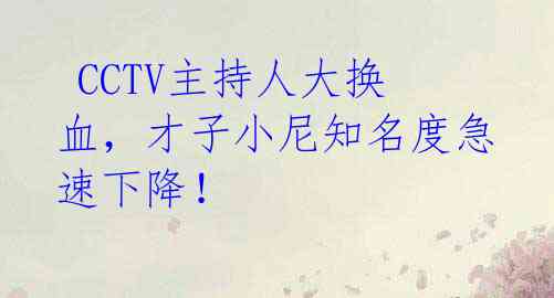 CCTV主持人大换血,才子小尼知名度急速下降!