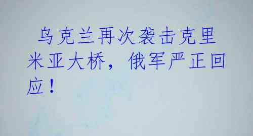 乌克兰再次袭击克里米亚大桥,俄军严正回应!