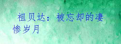祖贝达:被忘却的凄惨岁月