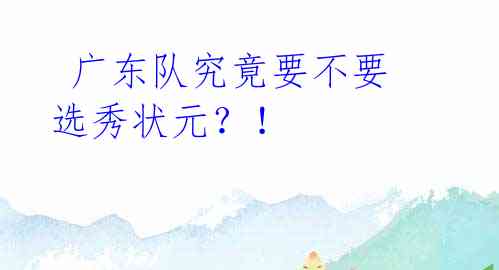 广东队究竟要不要选秀状元?!