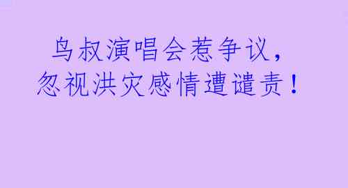 鸟叔演唱会惹争议,忽视洪灾感情遭谴责!