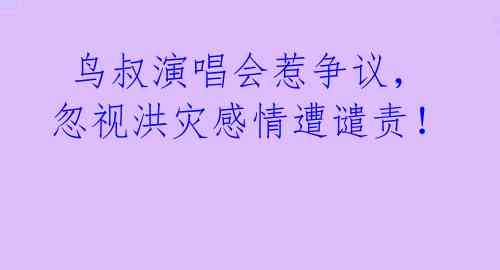  鸟叔演唱会惹争议，忽视洪灾感情遭谴责！ 