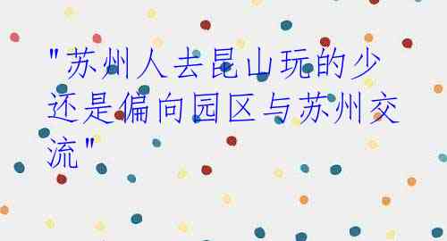 "苏州人去昆山玩的少 还是偏向园区与苏州交流"
