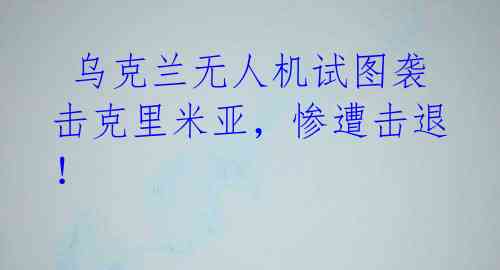  乌克兰无人机试图袭击克里米亚，惨遭击退！